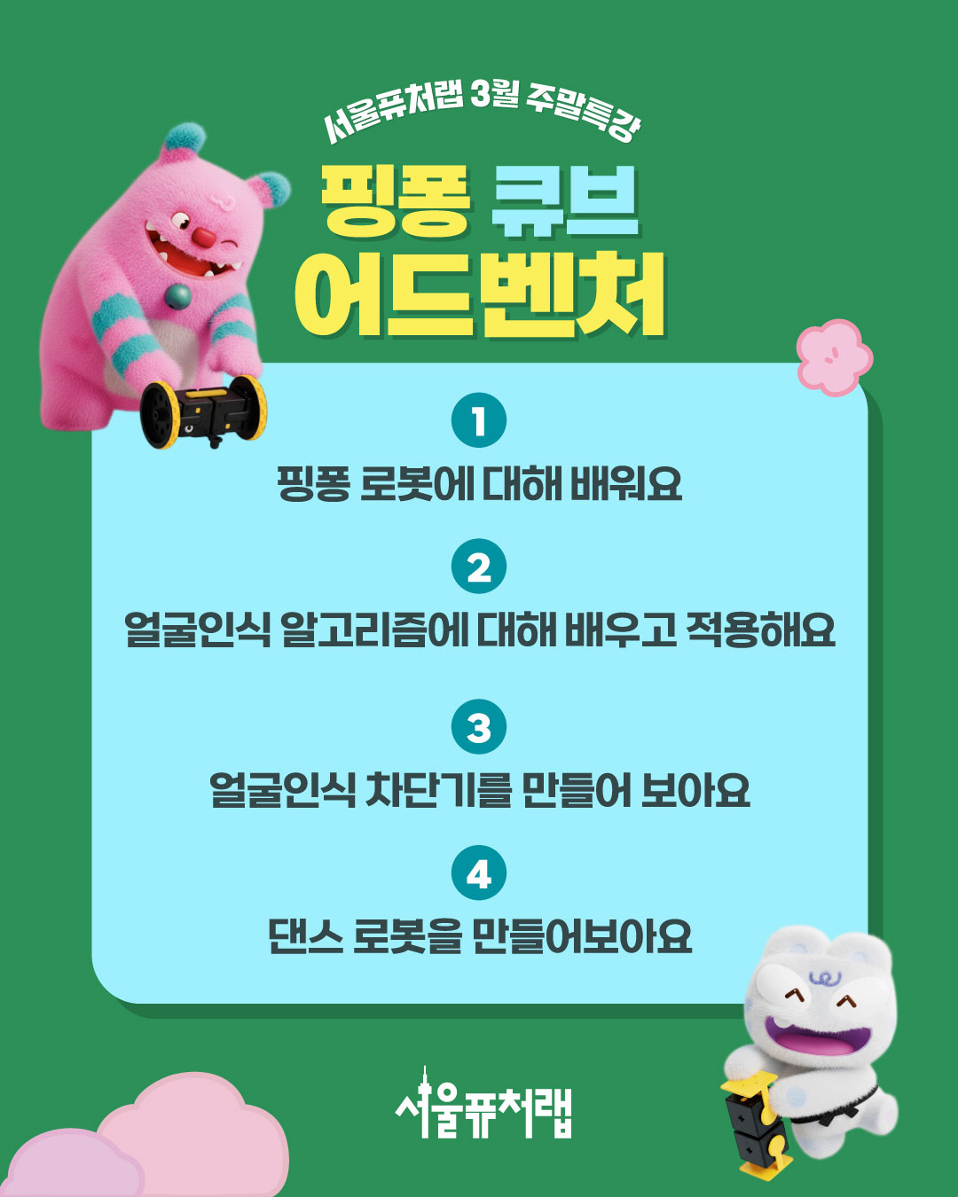 서울퓨처랩 3월 주말특강 - 핑퐁 큐브 어드벤처: ①핑퐁 로봇에 대해 배워요 ②얼굴인식 알고리즘에 대해 배우고 적용해요 ③얼굴인식 차단기를 만들어 보아요 ④댄스 로봇을 만들어보아요
