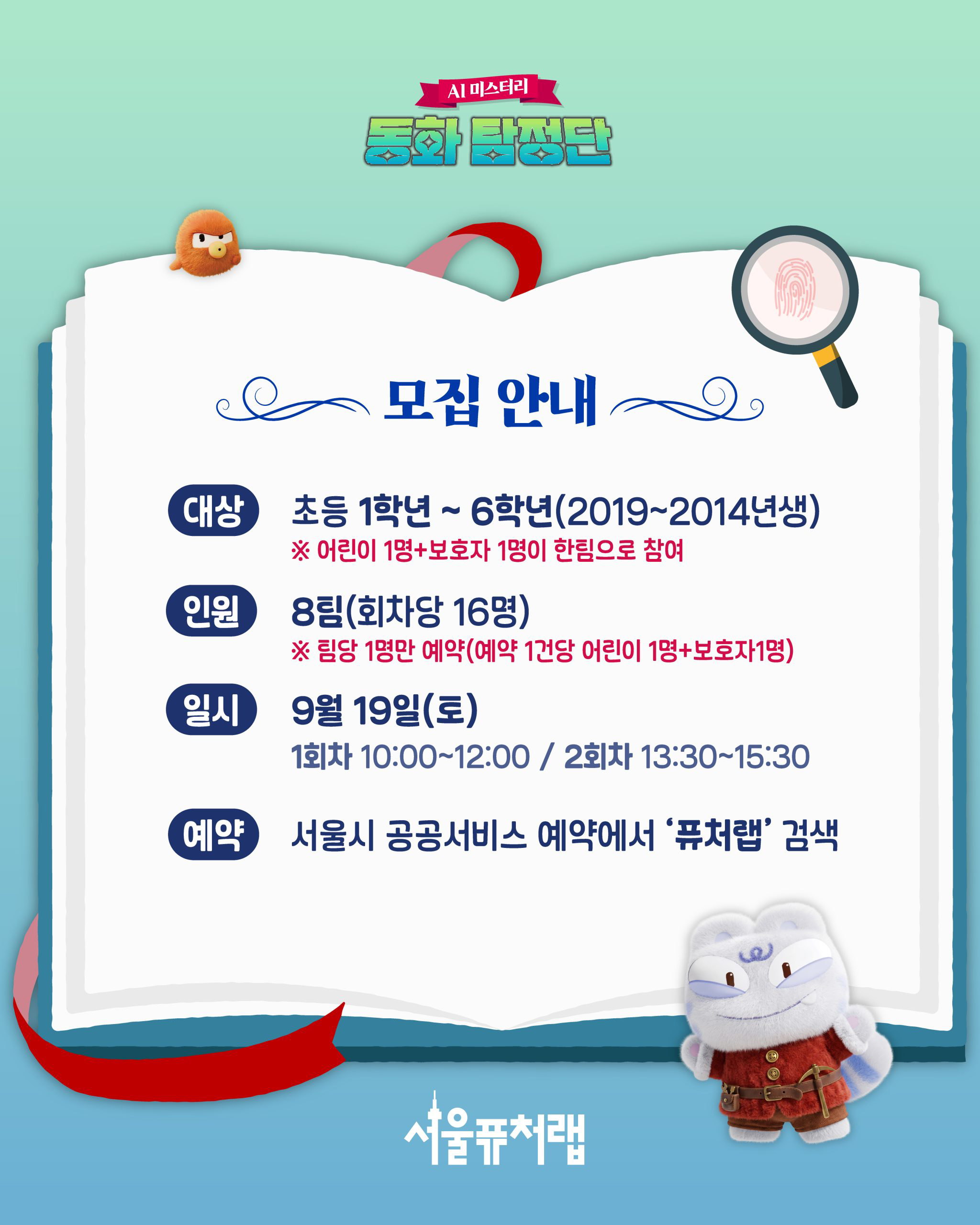 AI 미스터리 동화 탐정단 -모집안내 대상)초등 1학년~6학년(2019~2014년생)*어린이1명+보호자 1명이 한팀으로 참여, 인원)8팀(회차당 16명)*팀당 1명만 예약(예약 1건당 어린이 1명+보호자 1명), 일시:9월 19일(토) 1회차: 10:00~12:00 /2회차: 13:30~15:30, 예약) 서울시 공공서비스 예약에서 퓨처랩 검색