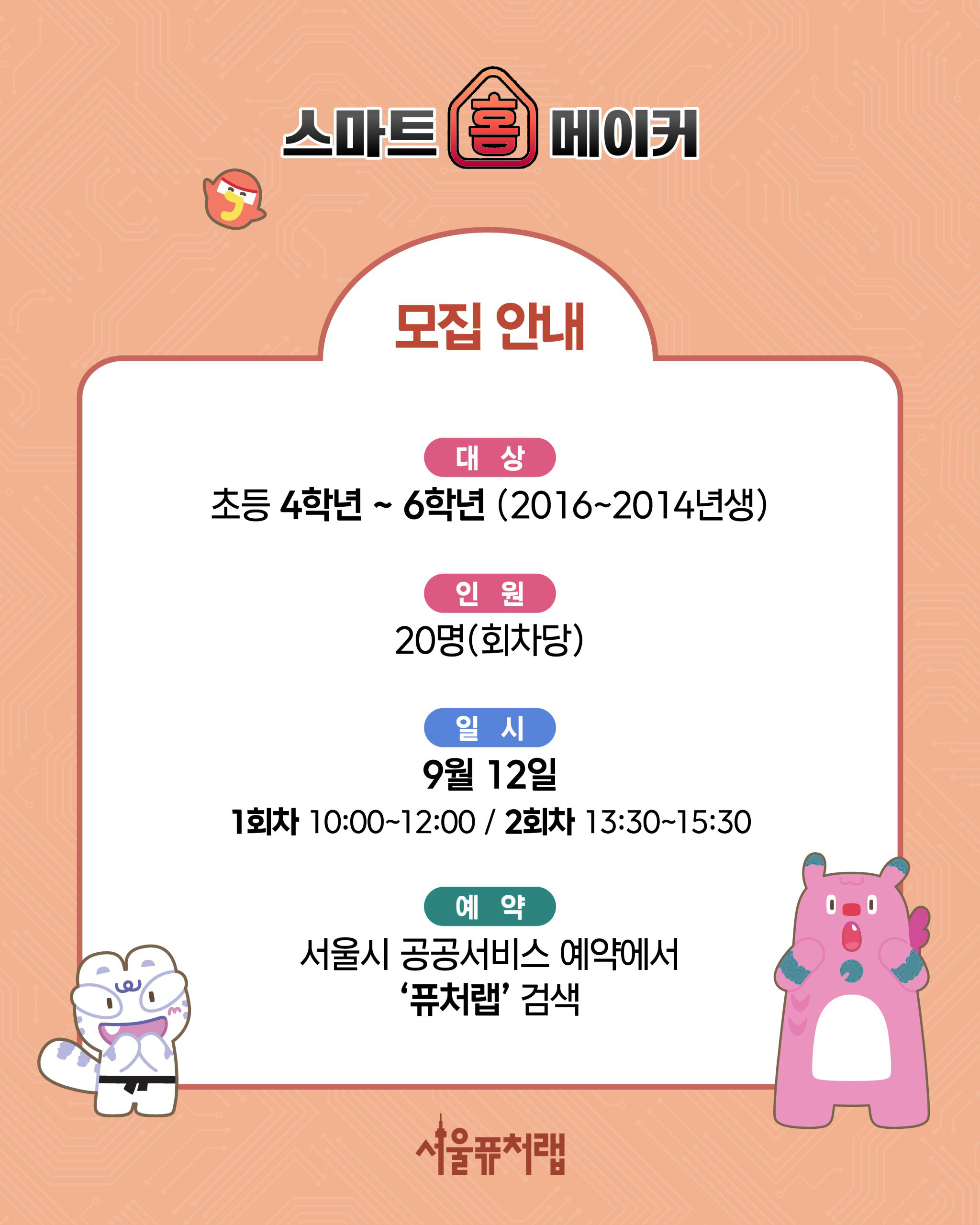 스마트 홈 메이커 -모집안내 대상)초등 4학년~6학년(2016~2014년생), 인원)20명(회차당), 일시:9월 12일 1회차: 10:00~12:00 /2회차: 13:30~15:30, 예약) 서울시 공공서비스 예약에서 `퓨처랩` 검색