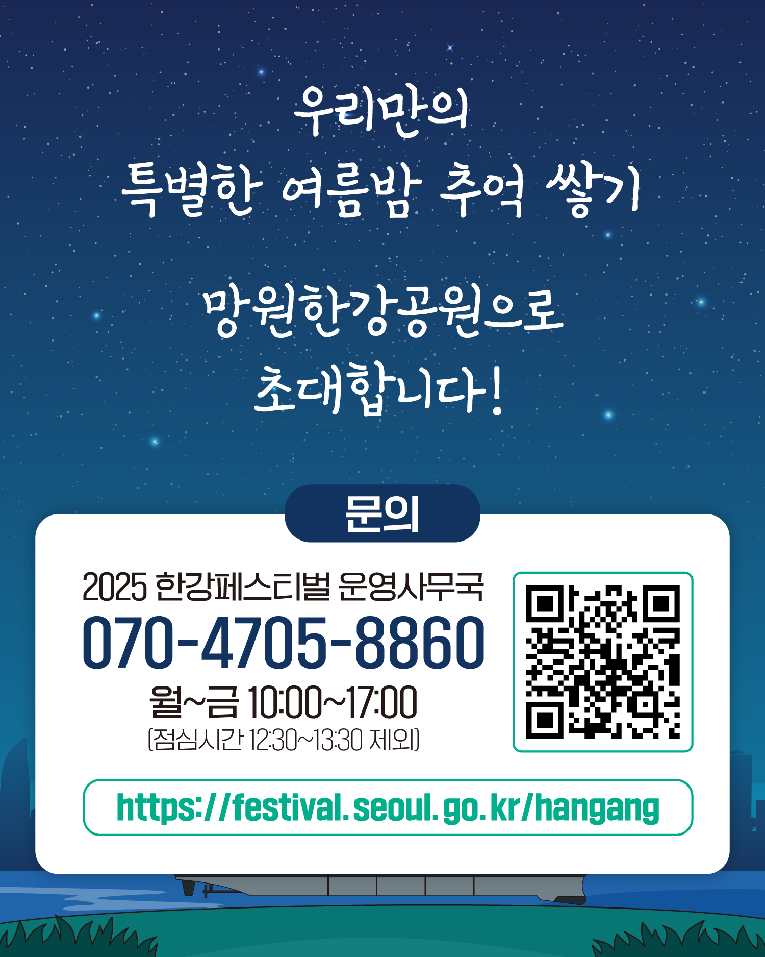 우리만의 특별한 여름밤 추억 쌓기
망원한강공원으로 초대합니다!
문의 2025 한강페스티벌 운영사무국
070-4705-8860
월~금 10:00~17:00
(점심시간 12:30~13:30 제외)
https://www.seoul.go.kr/festa.hangang