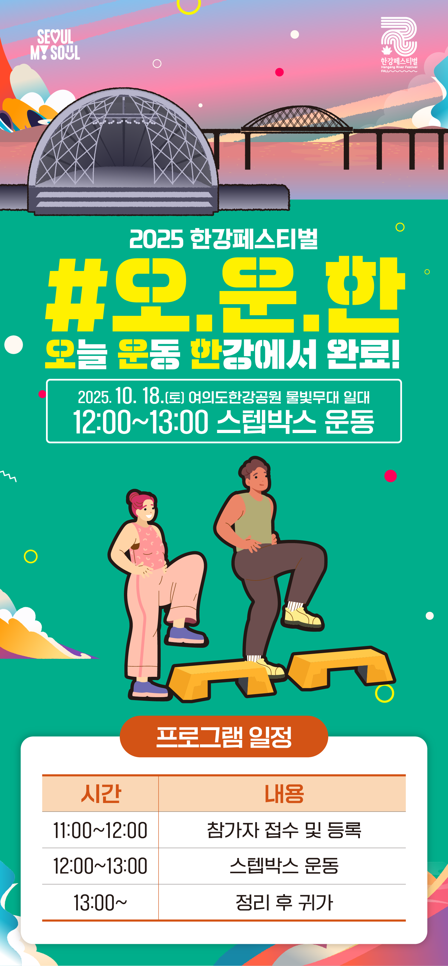 2025 한강페스티벌
#오.운.한
오늘 운동 한강에서 완료!
2025. 10. 18.(토) 여의도 한강공원 물빛무대 일대
12:00~13:00 스텝박스 운동
11:00~12:00 참가자 접수 및 등록
12:00~13:00 스텝박스 운동
13:00~ 정리 후 귀가