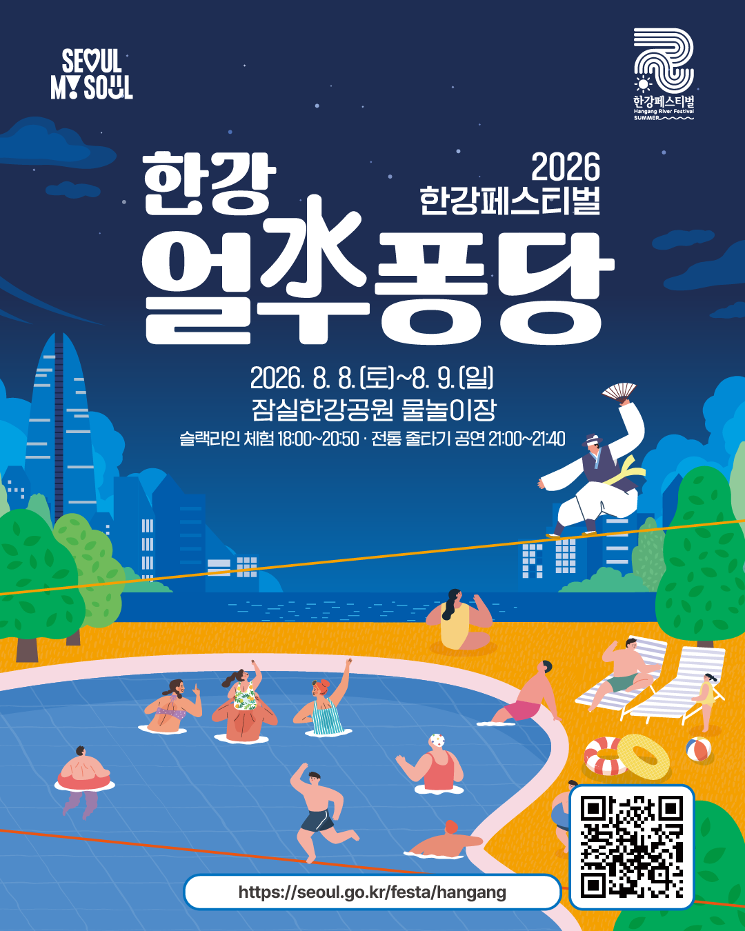 2026 한강페스티벌
한강얼쑤퐁당
2026. 8. 8.(토)~8. 9.(일)
잠실한강공원 물놀이장
슬랙라인 체험 18:00~20:50 · 전통 줄타기 공연 21:00~21:40
https://seoul.go.kr/festa/hangang