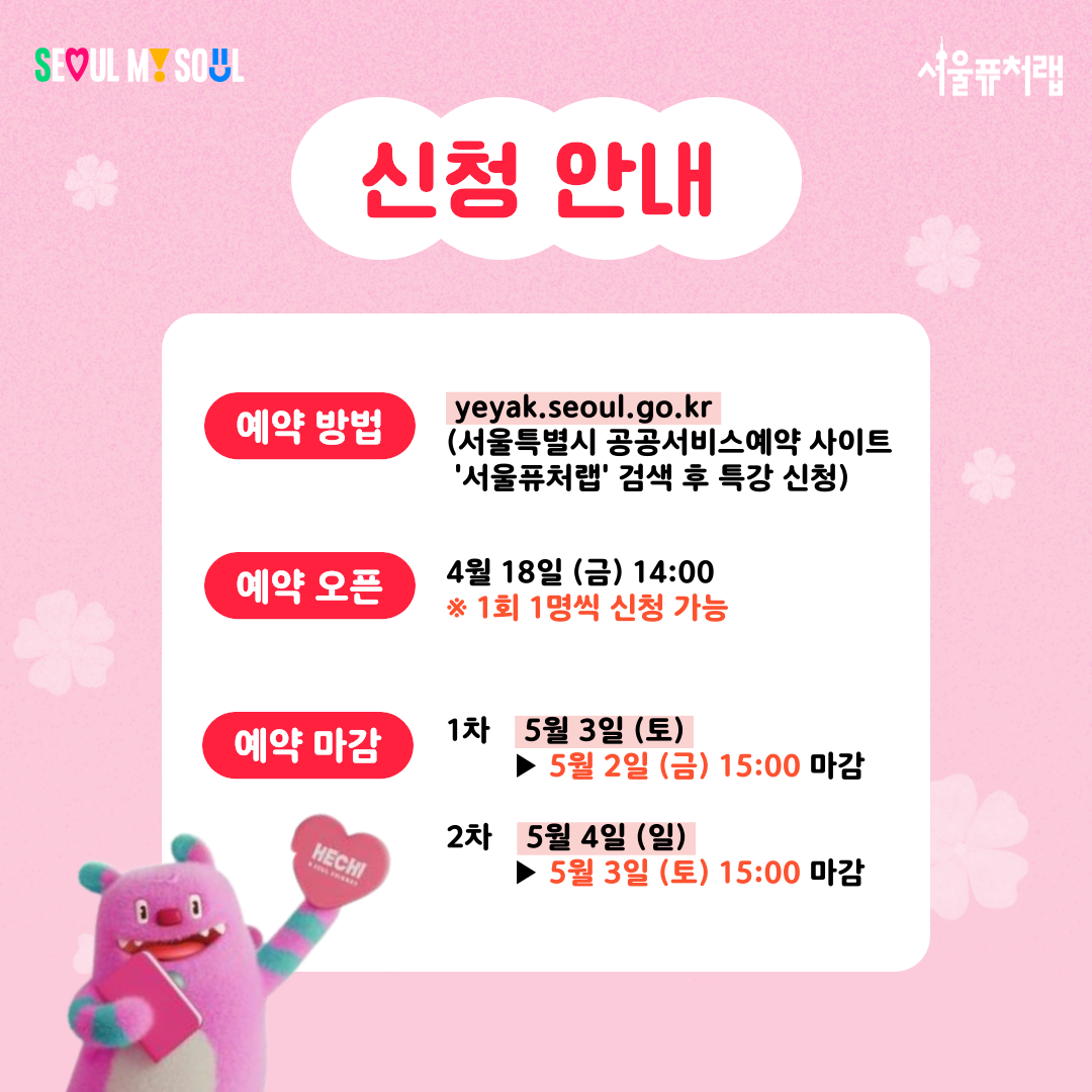 신청안내
-예약방법:yeyak.seoul.go.kr(서울특별시 공공서비스예약사이트-'서울퓨처랩'검색 후 특강 신청)
-예약오픈:4월18일(금)14:00*1회1명씩 신청가능
-예약마감:1차(5월13일(토)▸5월2일(금)15:00 마감),2차(5월4일(일)▸5월3일(토)15:00 마감)