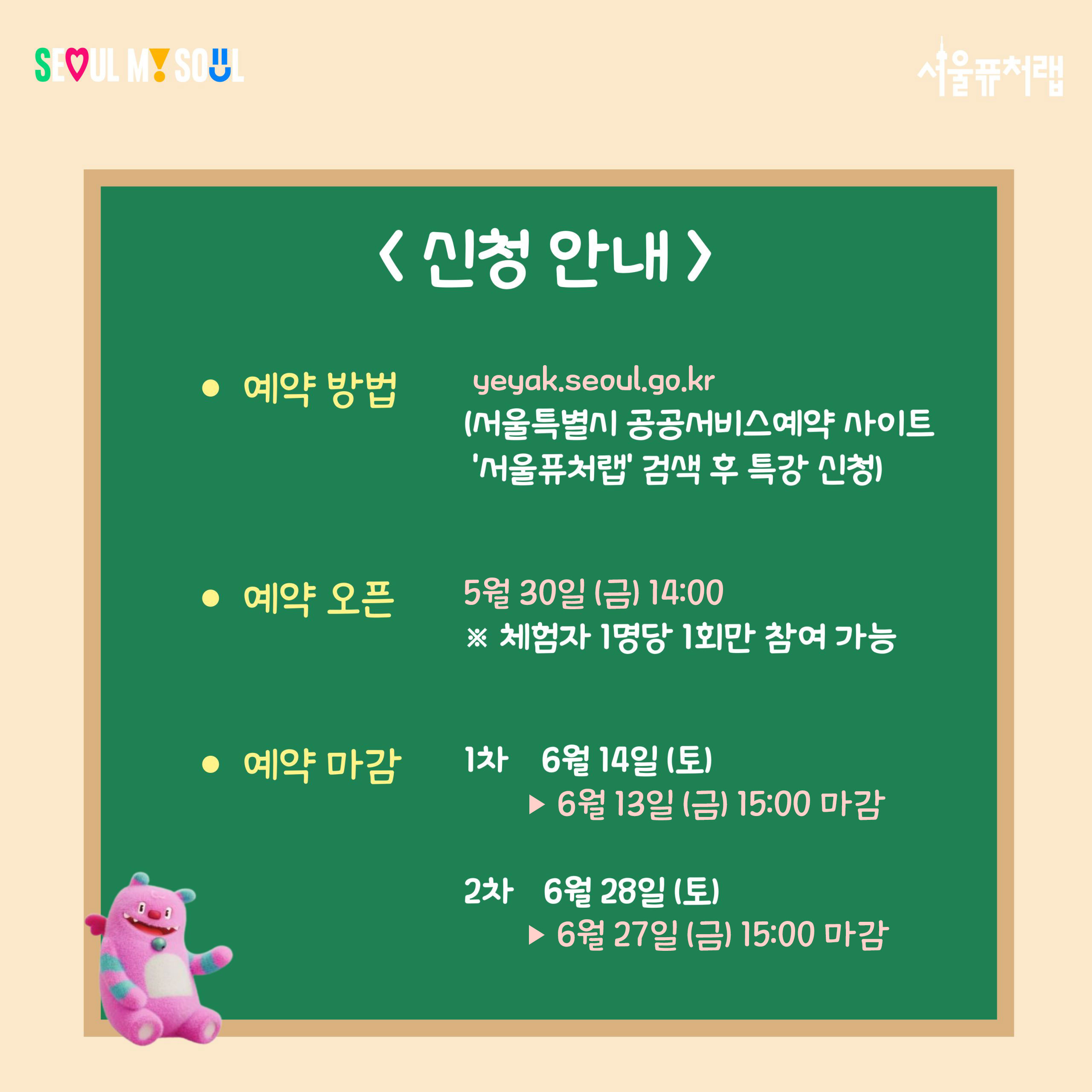 신청 안내 -예약방법:yeyak.seoul.go.kr(서울특별시 공공서비스예약사이트-'서울퓨처랩'검색 후 특강 신청) -예약오픈:5월30일(금)14:00*체험자 1명당 1회만 참여 가능 -예약마감:1차(6월14일(토)▸6월13일(금)15:00 마감),2차(6월28일(토)▸6월27일(금)15:00 마감)