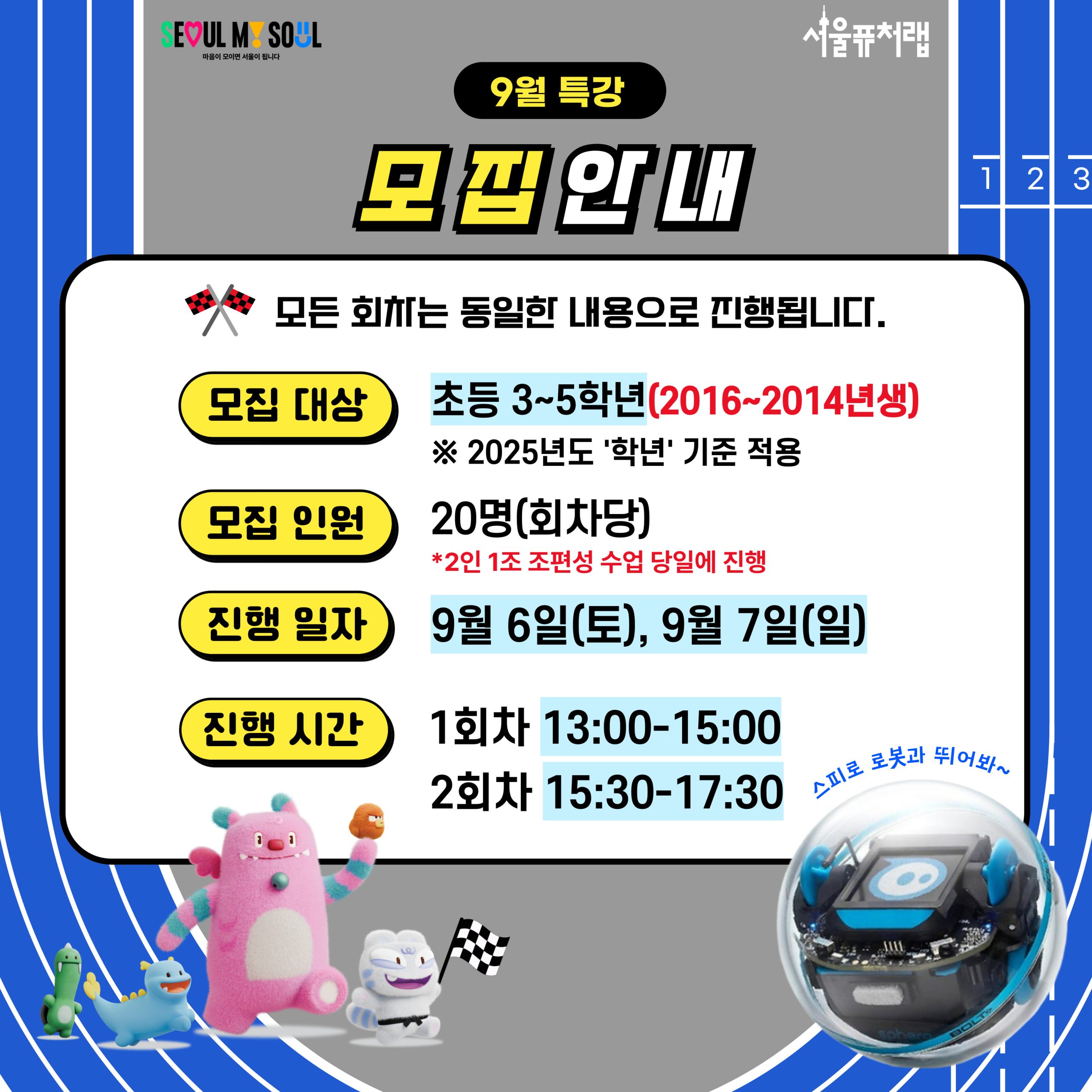9월 특강 모집안내: 모든 회차는 동일한 내용으로 진행됩니다. -모집대상:초등 3~5학년(2016~2014년생)*2025년도`학년`기준 적용 -모집인원:20명(회차당)*2인1조 조편성 수업 당일에 진행 -진행일자:9월 6일(토), 9월7일(일) -진행시간:1회차[13:00`15:00], 2회차[15:30-17:30]