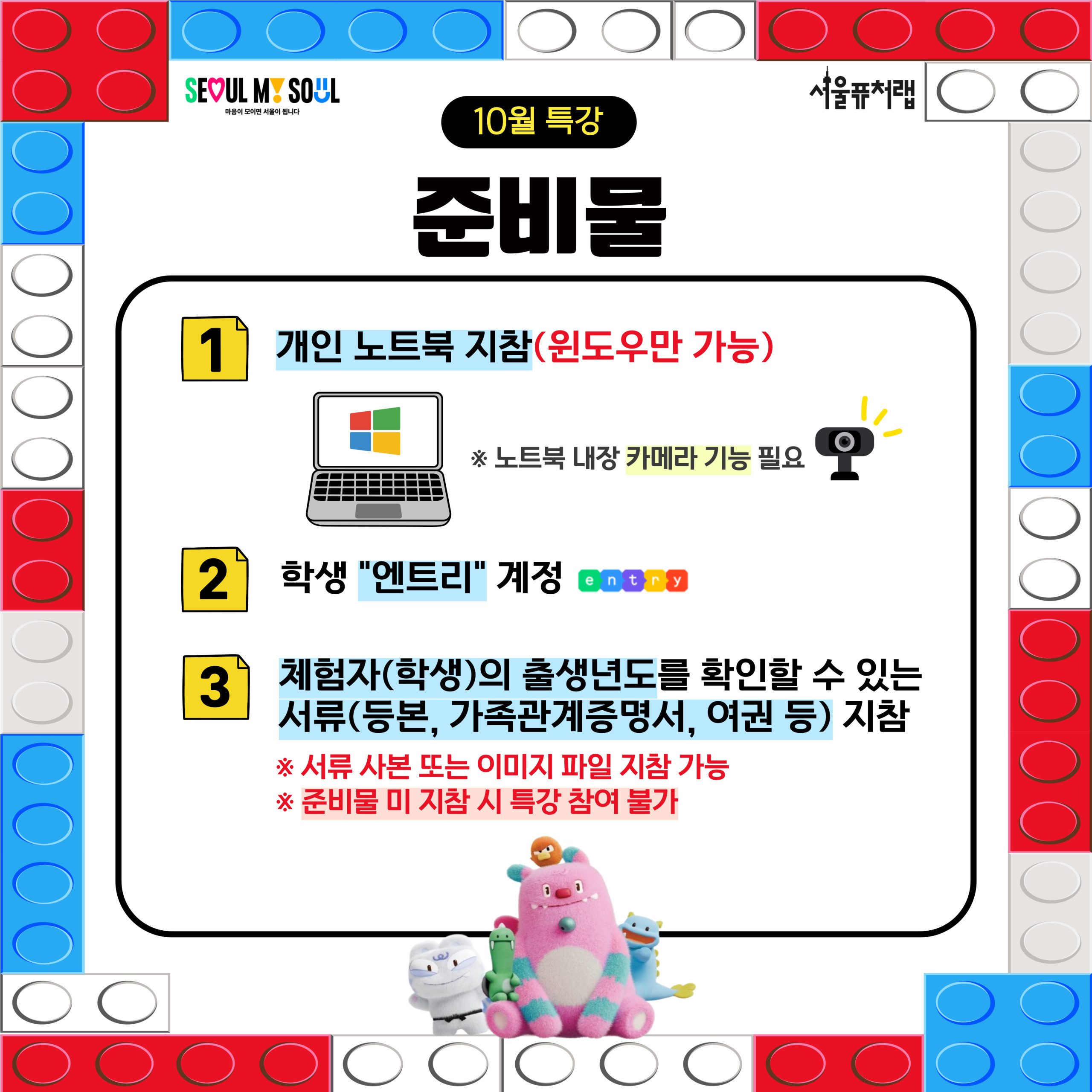 10월 특강 준비물:1)개인 노트북 지참(윈도우만 가능)*노트북 내장 카메라 기능 필요 2)학생 `엔트리` 계정 3)체험자(학생)의 출생년도를 확인할 수 있는 서류(등본, 가족관계증명서, 여권 등)지참 *서류 사본 또는 이미지 파일 지참 가능 *준비물 미 지참 시 특강 참여 불가
