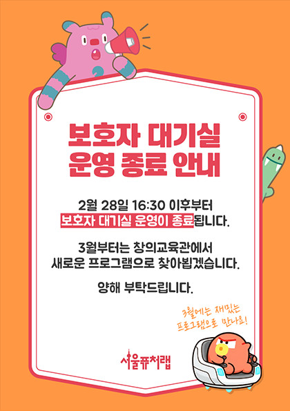 서보호자 대기실 운영 종료 안내 - 2월 28일 16:30 이후부터 보호자 대기실 운영이 종료됩니다. 3월부터는 창의교육관에서 새로운 프로그램을 찾아뵙겠습니다. 양해부탁드립니다. 서울퓨처랩