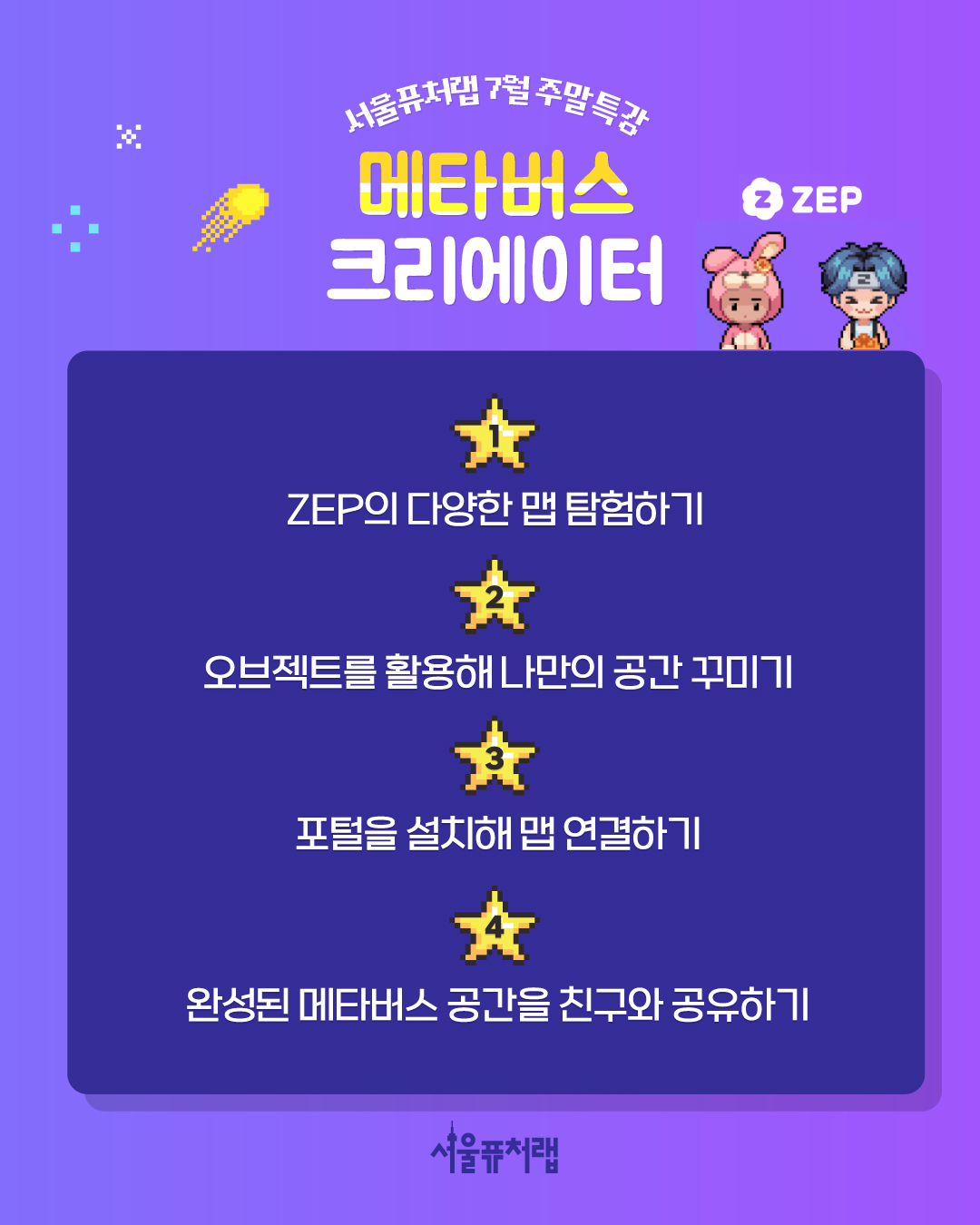 서울퓨처랩 7월 주말특강 [메타버스 크리에이터] (1)ZEP의 다양한 맵 탐험하기 (2)오브젝트를 활용해 나만의 공간 꾸미기 (3)포털을 설치해 맵 연결하기 (4)완성된 메타버스 공간을 친구와 공유하기