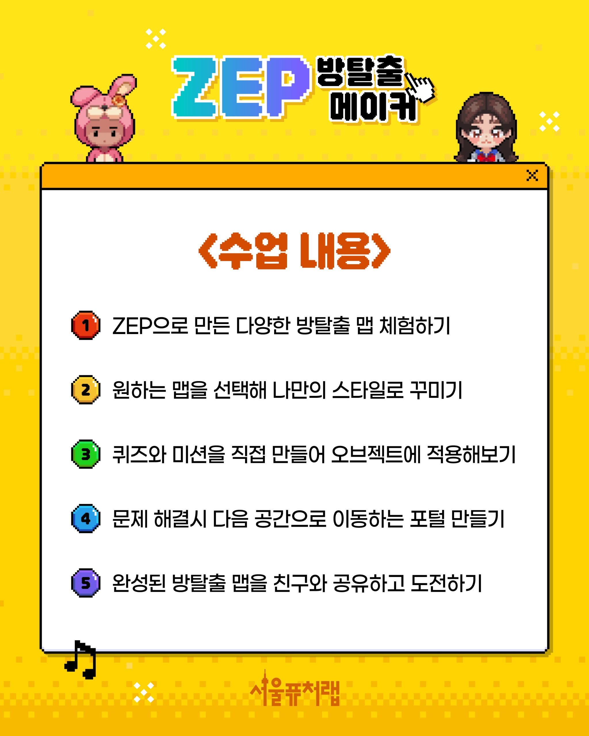 ZEP 방탈출 메이커 - [수업내용] 1)ZEP으로 만든 다양한 방탈출 맵 체험하기 2)원하는 맵을 선택해 나만의 스타일로 꾸미기 3)퀴즈와 미션을 직접 만들어 오브텍트에 적용해보기 4)문제 해결시 다음 공간으로 이동하는 포털 만들기 5)완성된 방탈출 맵을 친구와 공유하고 도전하기