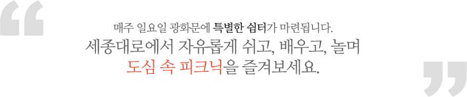 매주 일요일 광화문에 특별한 쉼터가 마련됩니다. 세종대로에서 자유롭게 쉬고, 배우고, 놀며 도심 속 피크닉을 즐겨보세요.